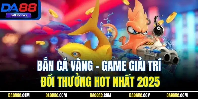 Bắn Cá Vàng - Trò Chơi Đổi Thưởng Hot Trend 2025 Tại DA88 2 Bắn cá vàng - Game giải trí đổi thưởng hot nhất 2025