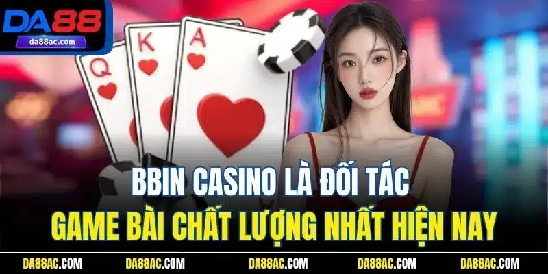 Bbin casino là đối tác game bài chất lượng nhất hiện nay