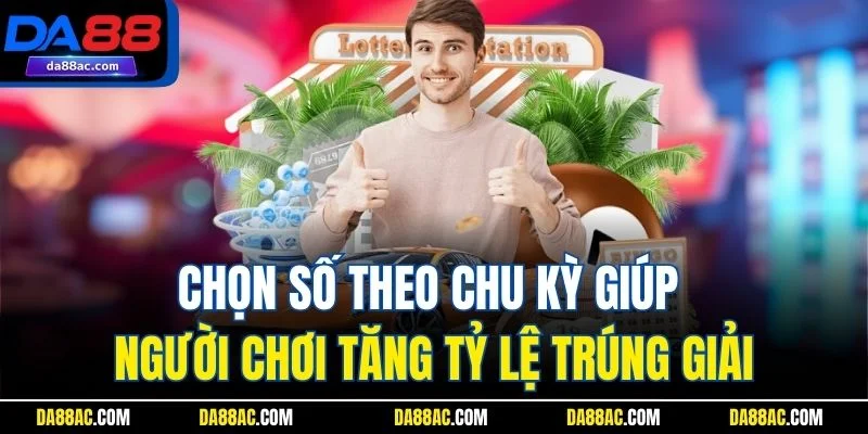 Chọn số theo chu kỳ giúp người chơi tăng tỷ lệ trúng giải