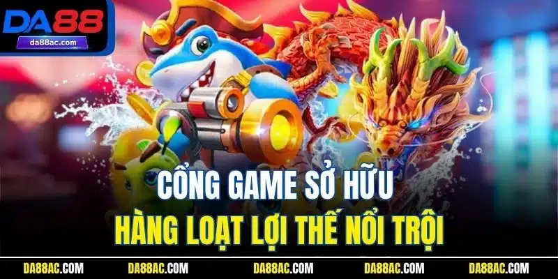 Cổng game sở hữu hàng loạt lợi thế nổi trội