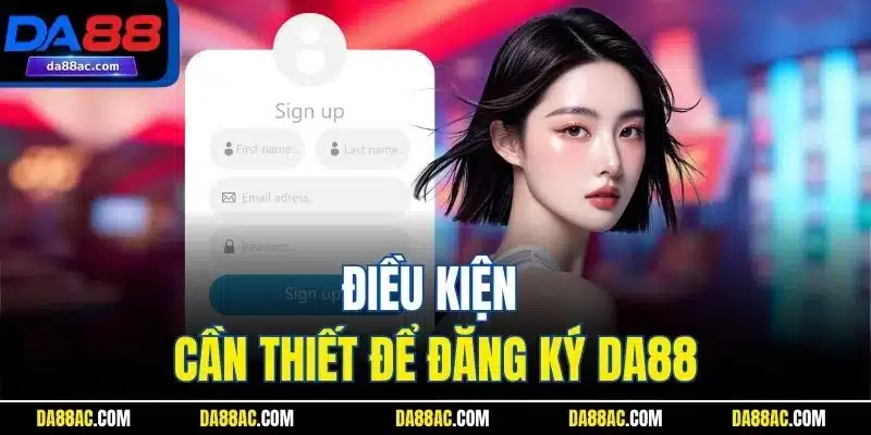Đăng Ký DA88 Chỉ Trong 1 Phút – Nhận Ngay Ưu Đãi Cực Khủng 1 Điều kiện cần thiết để đăng ký DA88
