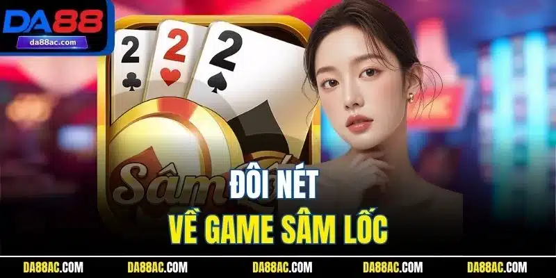 Sâm Lốc – Game Bài Giải Trí Đỉnh Cao Với Tốc Độ Siêu Mượt 2 Đôi nét về game Sâm Lốc