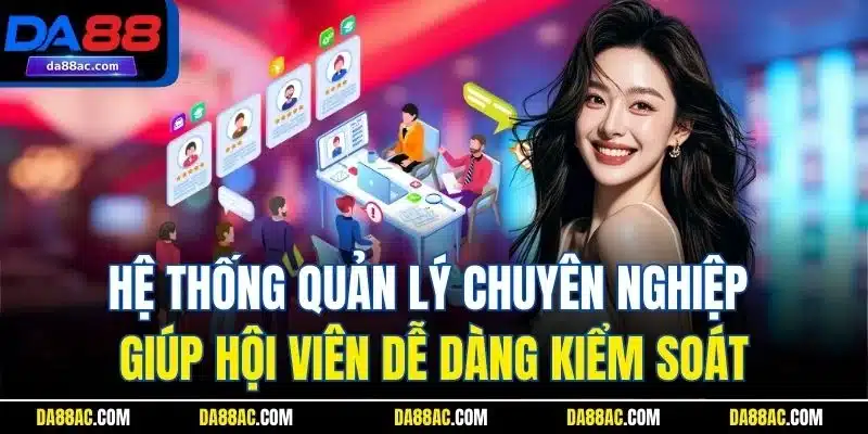 Đăng Ký Đại Lý DA88 - Cơ Hội Đổi Đời Trong Tầm Tay Bạn 2 Hệ thống quản lý chuyên nghiệp giúp hội viên dễ dàng kiểm soát