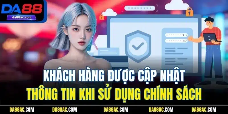 Khách hàng được cập nhật thông tin khi sử dụng chính sách 