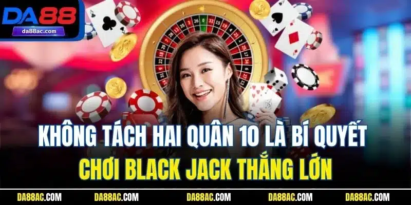 Black Jack - Trải Nghiệm Game Bài Online Số 1 Nhà Cái DA88 4 Không tách hai quân 10 là bí quyết chơi Black jack thắng lớn