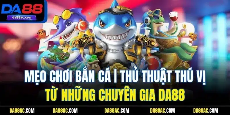 Mẹo Chơi Bắn Cá | Thủ Thuật Thú Vị Từ Những Chuyên Gia DA88 1 Mẹo Chơi Bắn Cá | Thủ Thuật Thú Vị Từ Những Chuyên Gia DA88