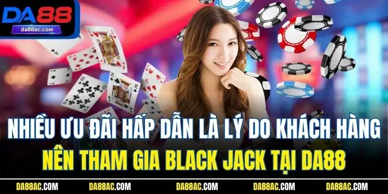 Black Jack - Trải Nghiệm Game Bài Online Số 1 Nhà Cái DA88 5 Nhiều ưu đãi hấp dẫn là lý do khách hàng nên tham gia Black jack tại DA88