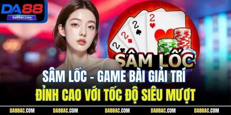 Sâm Lốc – Game Bài Giải Trí Đỉnh Cao Với Tốc Độ Siêu Mượt 1 Sâm Lốc – Game Bài Giải Trí Đỉnh Cao Với Tốc Độ Siêu Mượt