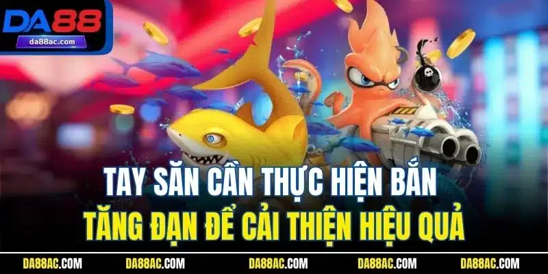 Mẹo Chơi Bắn Cá | Thủ Thuật Thú Vị Từ Những Chuyên Gia DA88 4 Tay săn cần thực hiện bắn tăng đạn để cải thiện hiệu quả