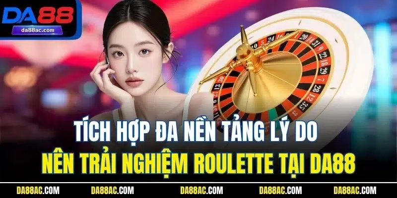 Tích hợp đa nền tảng lý do nên trải nghiệm Roulette tại DA88