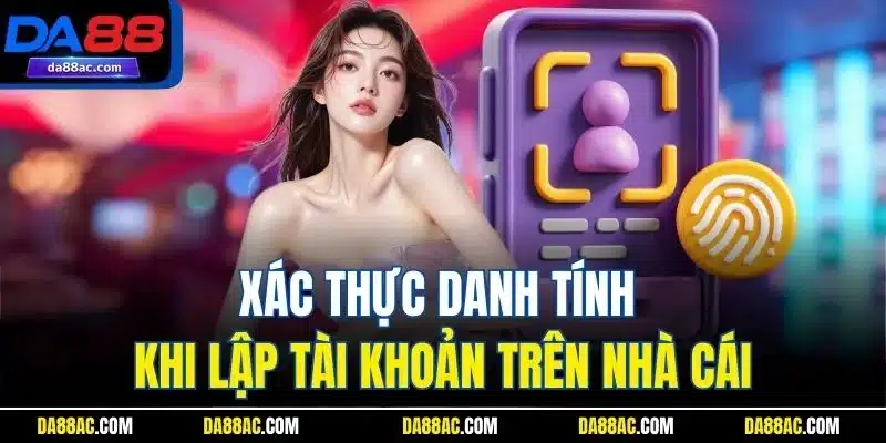 Đăng Ký DA88 Chỉ Trong 1 Phút – Nhận Ngay Ưu Đãi Cực Khủng 4 Xác thực danh tính khi lập tài khoản trên nhà cái