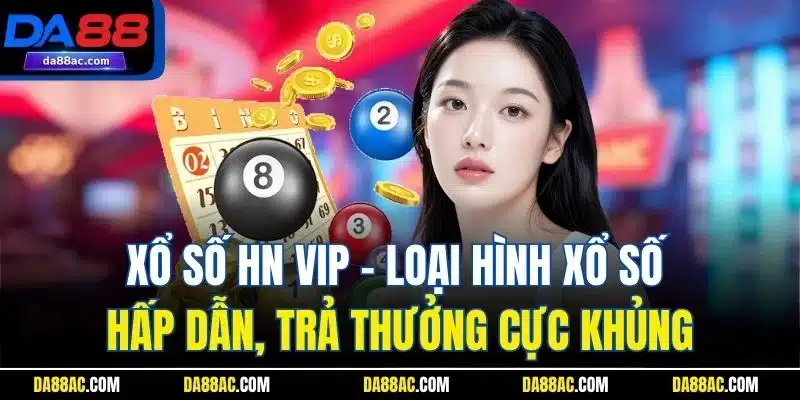 Xổ Số HN VIP - Tỷ Lệ Trúng Cao, Trả Thưởng Nhanh Chóng 2 Xổ số HN VIP - Loại hình xổ số hấp dẫn, trả thưởng cực khủng